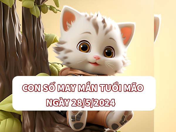 Con số may mắn tuổi Mão ngày 28/5/2024 thứ 3 hôm nay