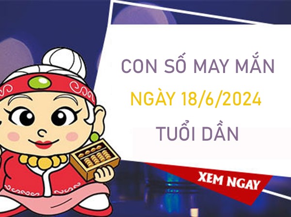 Con số may mắn tuổi Dần 18/6/2024 phân tích số đẹp 