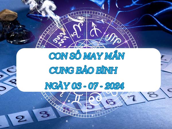 Danh sách con số may mắn cung Bảo Bình ngày 3/7/2024