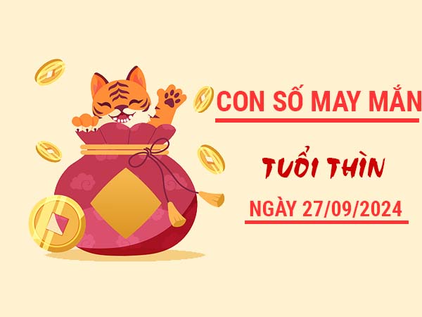 Con số may mắn tuổi Thìn ngày 27/9/2024 thứ 6 hôm nay